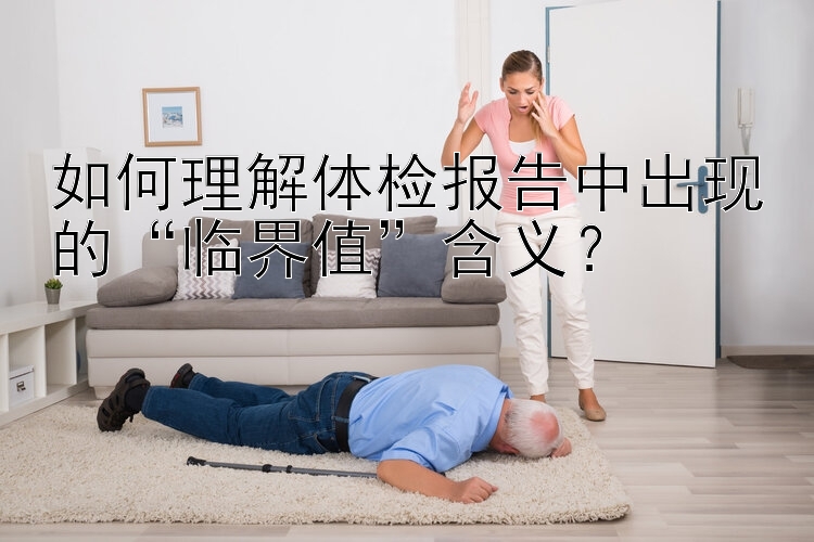 如何理解体检报告中出现的“临界值”含义？