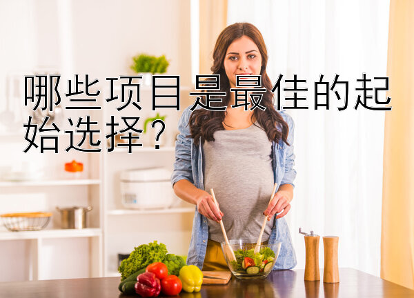 哪些项目是最佳的起始选择？