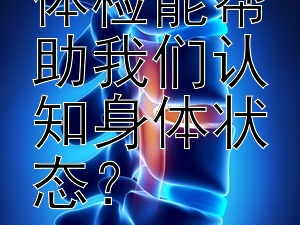 为何定期体检能帮助我们认知身体状态？