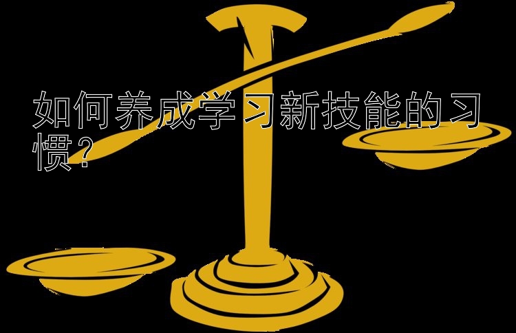 如何养成学习新技能的习惯？