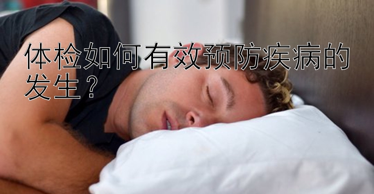 体检如何有效预防疾病的发生？