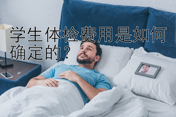 学生体检费用是如何确定的？