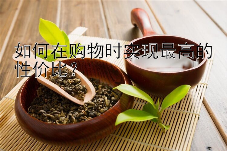 如何在购物时实现最高的性价比？