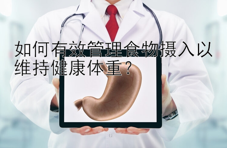 如何有效管理食物摄入以维持健康体重？