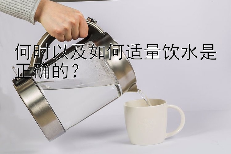 何时以及如何适量饮水是正确的？