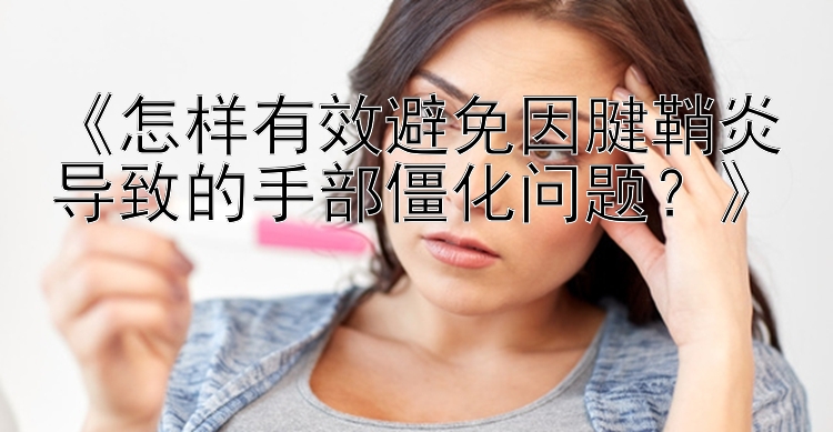 分分彩《怎样有效避免因腱鞘炎导致的手部僵化问题？》