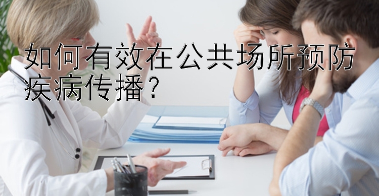 如何有效在公共场所预防疾病传播？