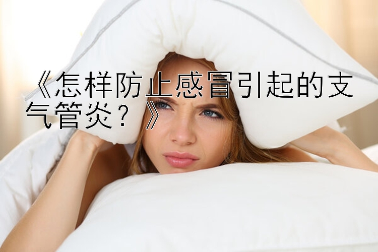 《怎样防止感冒引起的支气管炎？》