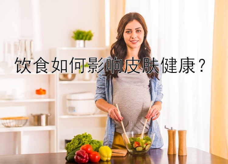 饮食如何影响皮肤健康？