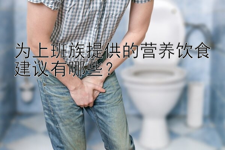 为上班族提供的营养饮食建议有哪些？