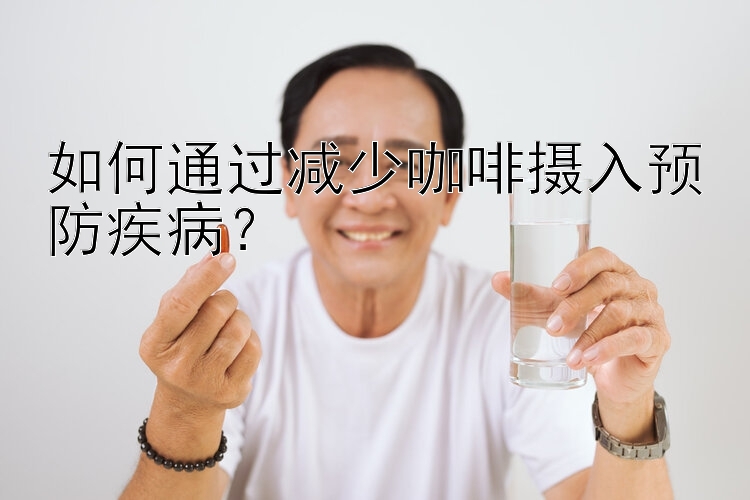 如何通过减少咖啡摄入预防疾病？