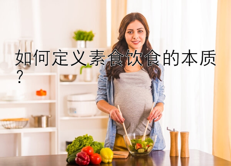 如何定义素食饮食的本质？