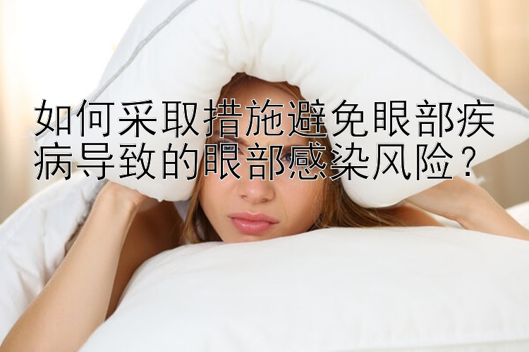 如何采取措施避免眼部疾病导致的眼部感染风险？