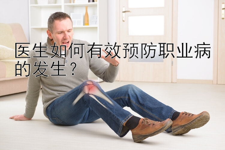 医生如何有效预防职业病的发生？