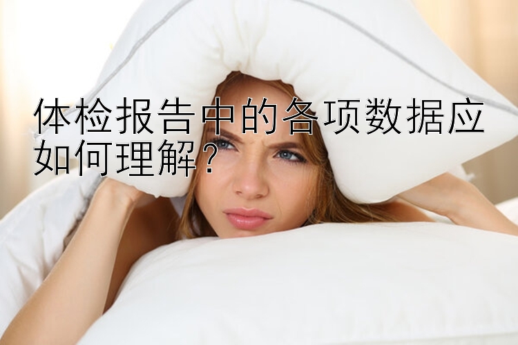 体检报告中的各项数据应如何理解？