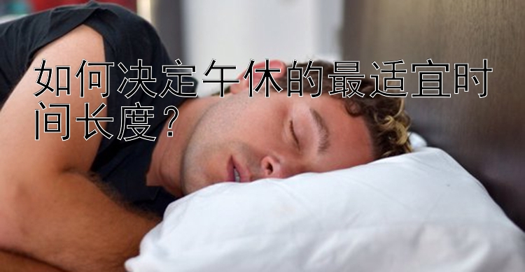 如何决定午休的最适宜时间长度？