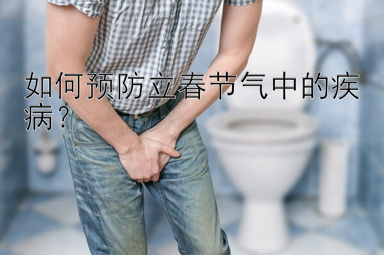 如何预防立春节气中的疾病？