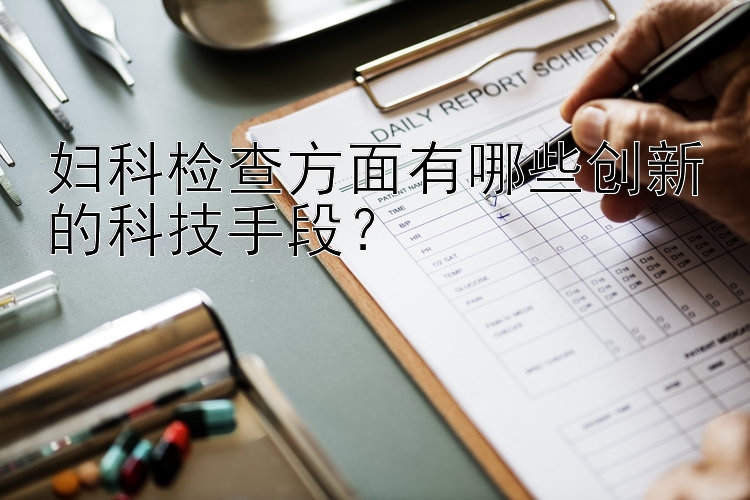 妇科检查方面有哪些创新的科技手段？