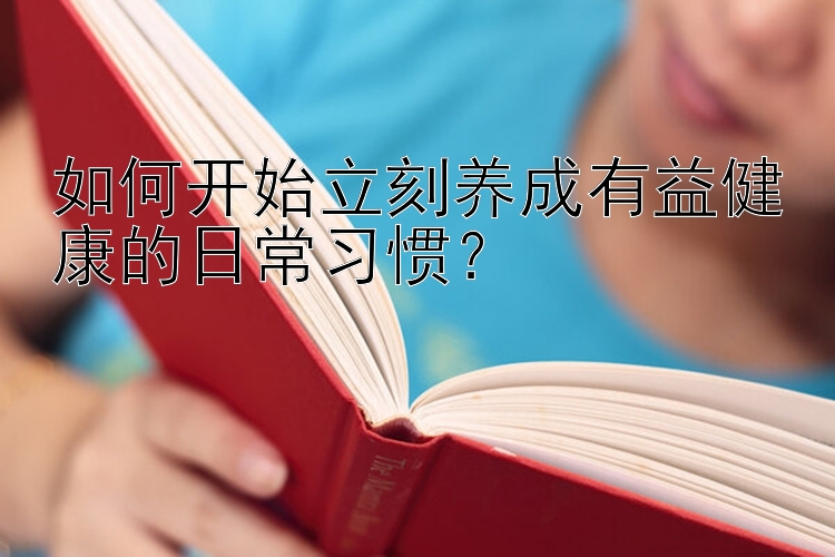 吉林快三如何开始立刻养成有益健康的日常习惯？