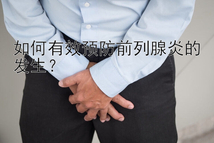 如何有效预防前列腺炎的发生？