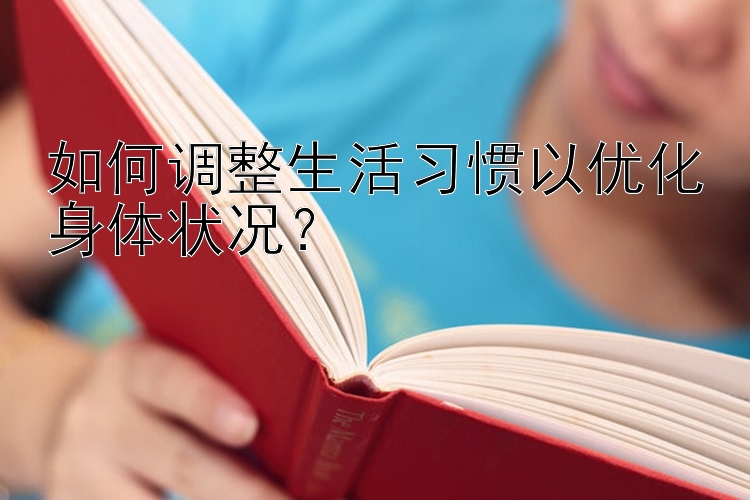 如何调整生活习惯以优化身体状况？