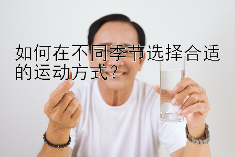 如何在不同季节选择合适的运动方式？