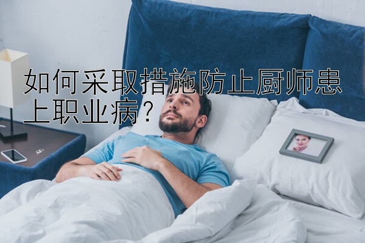 如何采取措施防止厨师患上职业病？