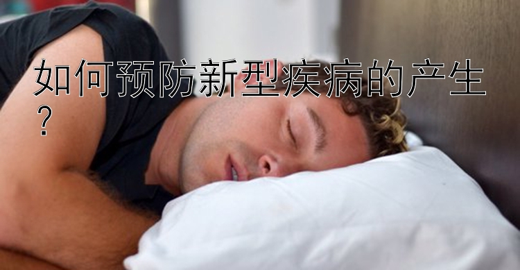 如何预防新型疾病的产生？