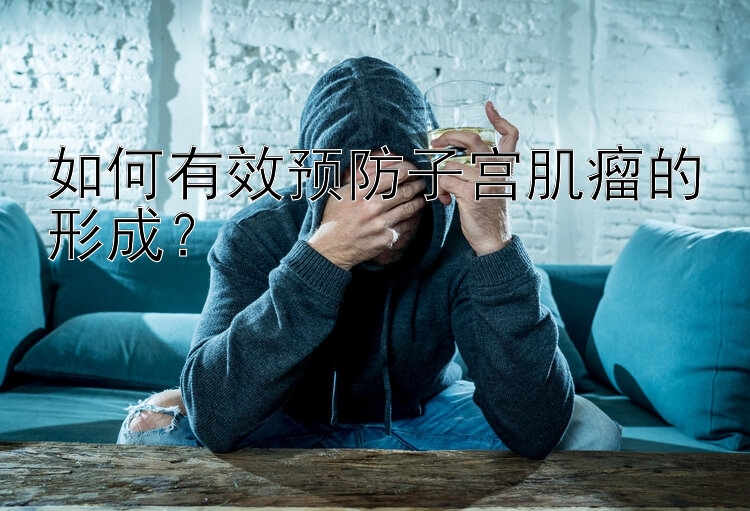 如何有效预防子宫肌瘤的形成？