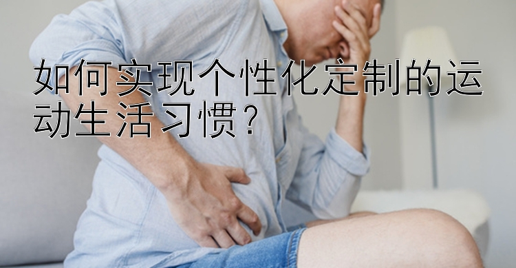 如何实现个性化定制的运动生活习惯？