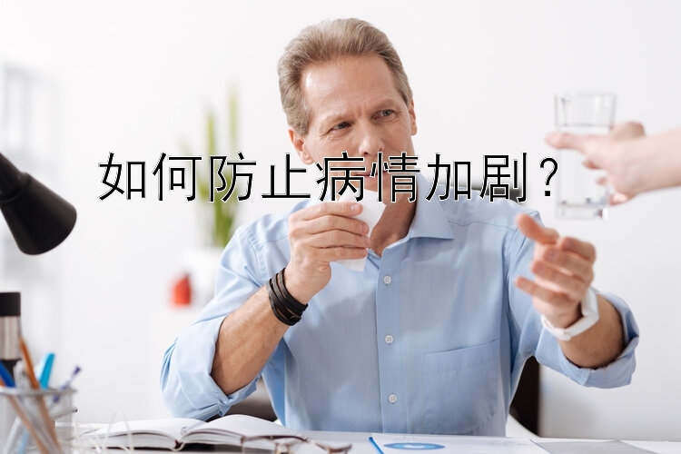 如何防止病情加剧？