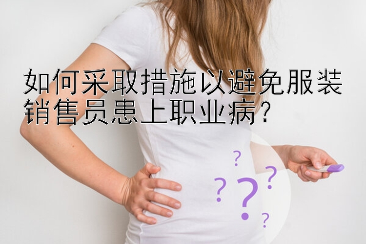 如何采取措施以避免服装销售员患上职业病？