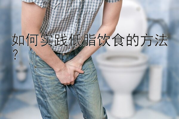 如何实践低脂饮食的方法？