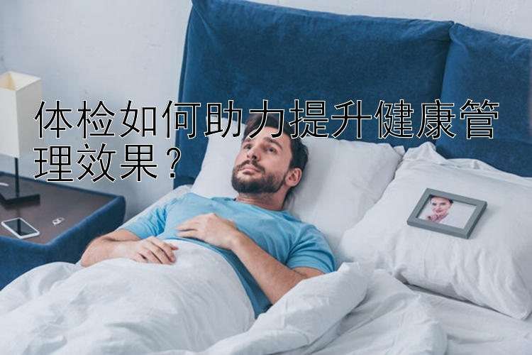 体检如何助力提升健康管理效果？