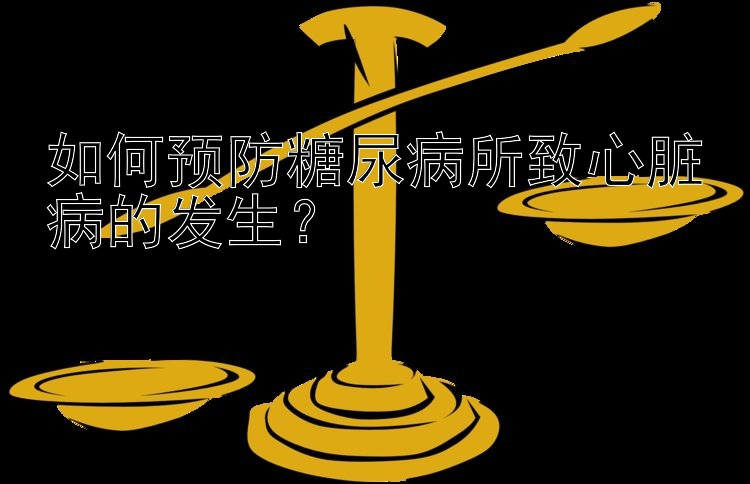 如何预防糖尿病所致心脏病的发生？