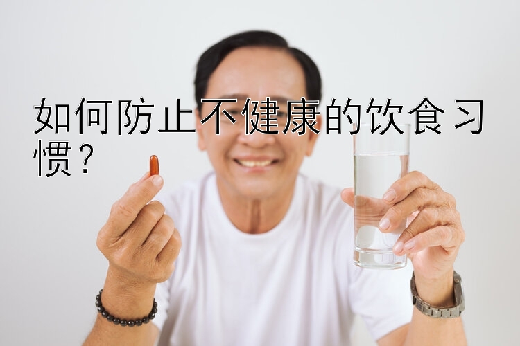 如何防止不健康的饮食习惯？