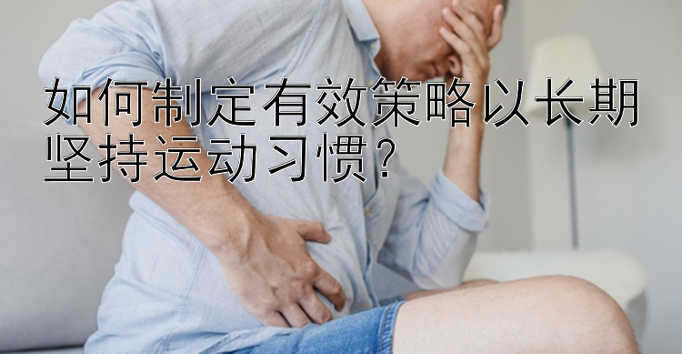 如何制定有效策略以长期坚持运动习惯？