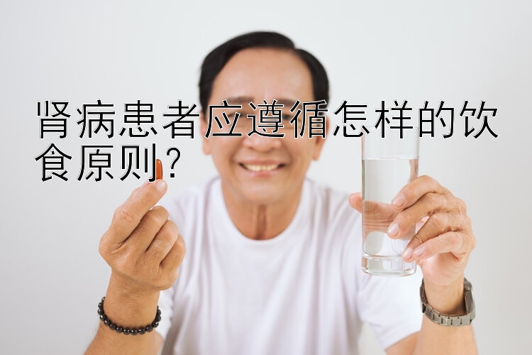 肾病患者应遵循怎样的饮食原则？