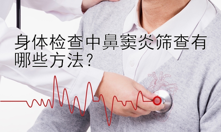 身体检查中鼻窦炎筛查有哪些方法？