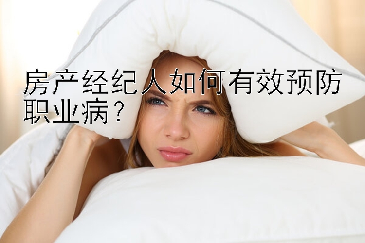 房产经纪人如何有效预防职业病？