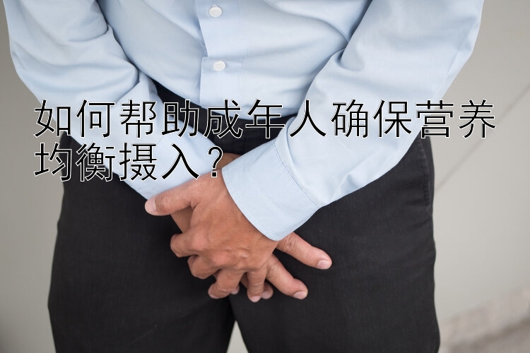 如何帮助成年人确保营养均衡摄入？