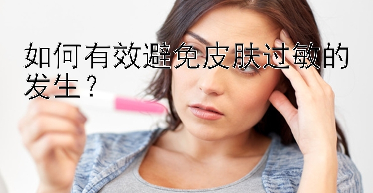 如何有效避免皮肤过敏的发生？