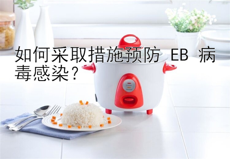 如何采取措施预防 EB 病毒感染？