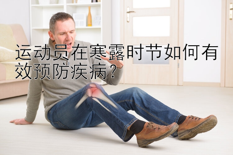 运动员在寒露时节如何有效预防疾病？