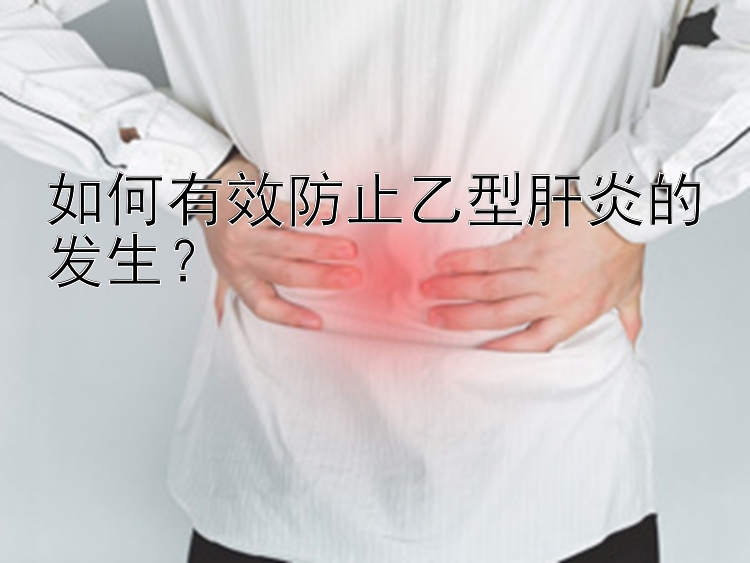 如何有效防止乙型肝炎的发生？