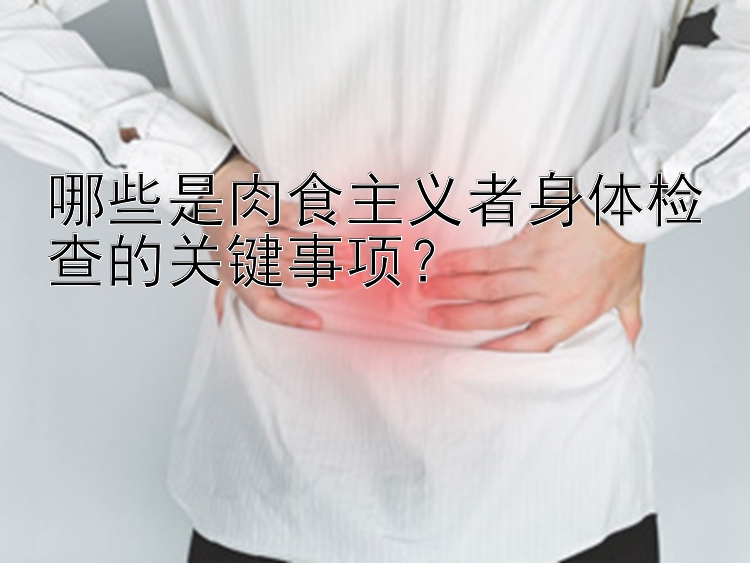 哪些是肉食主义者身体检查的关键事项？