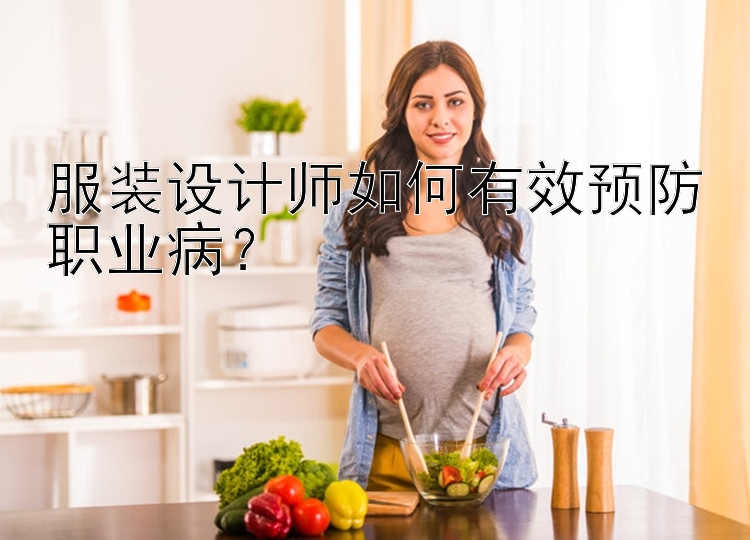 服装设计师如何有效预防职业病？