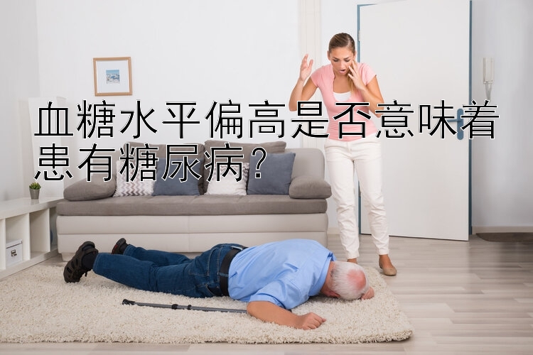 血糖水平偏高是否意味着患有糖尿病？