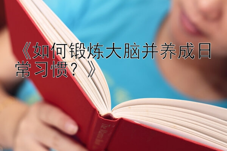 《如何锻炼大脑并养成日常习惯？》