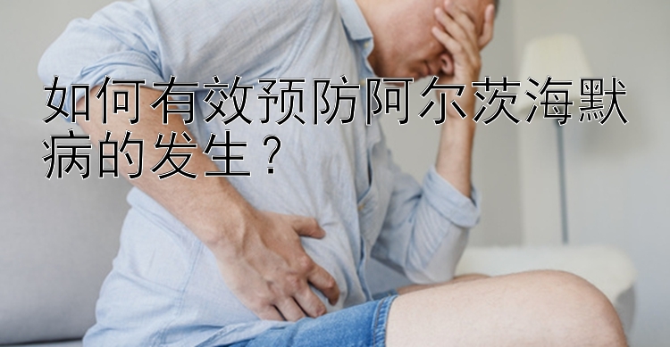 如何有效预防阿尔茨海默病的发生？